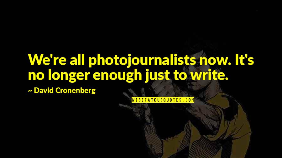 Now It's Enough Quotes By David Cronenberg: We're all photojournalists now. It's no longer enough Now It's Enough Quotes By David Cronenberg: We're all photojournalists now. It's no longer enough