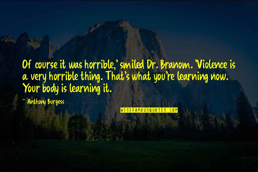 Now It's Good Quotes By Anthony Burgess: Of course it was horrible,' smiled Dr. Branom. Now It's Good Quotes By Anthony Burgess: Of course it was horrible,' smiled Dr. Branom.