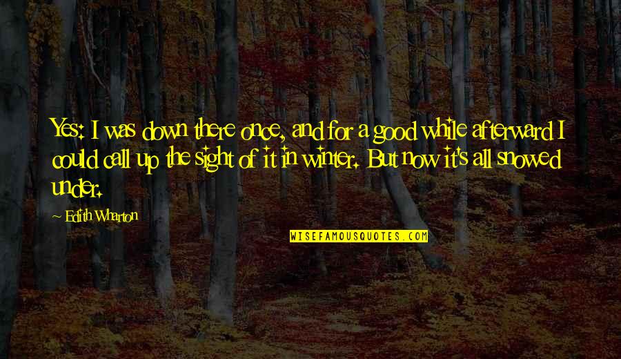 Now It's Good Quotes By Edith Wharton: Yes: I was down there once, and for Now It's Good Quotes By Edith Wharton: Yes: I was down there once, and for