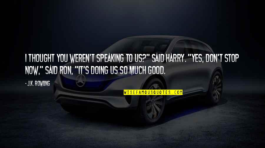 Now It's Good Quotes By J.K. Rowling: I thought you weren't speaking to us?" said Now It's Good Quotes By J.K. Rowling: I thought you weren't speaking to us?" said