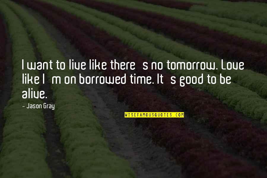 Now It's Good Quotes By Jason Gray: I want to live like there's no tomorrow.