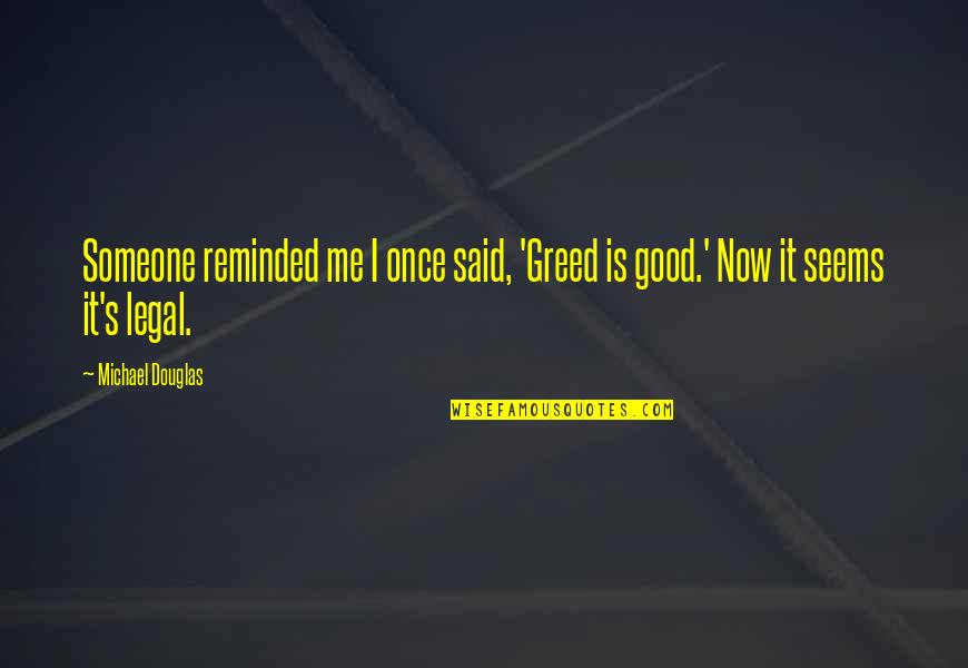 Now It's Good Quotes By Michael Douglas: Someone reminded me I once said, 'Greed is