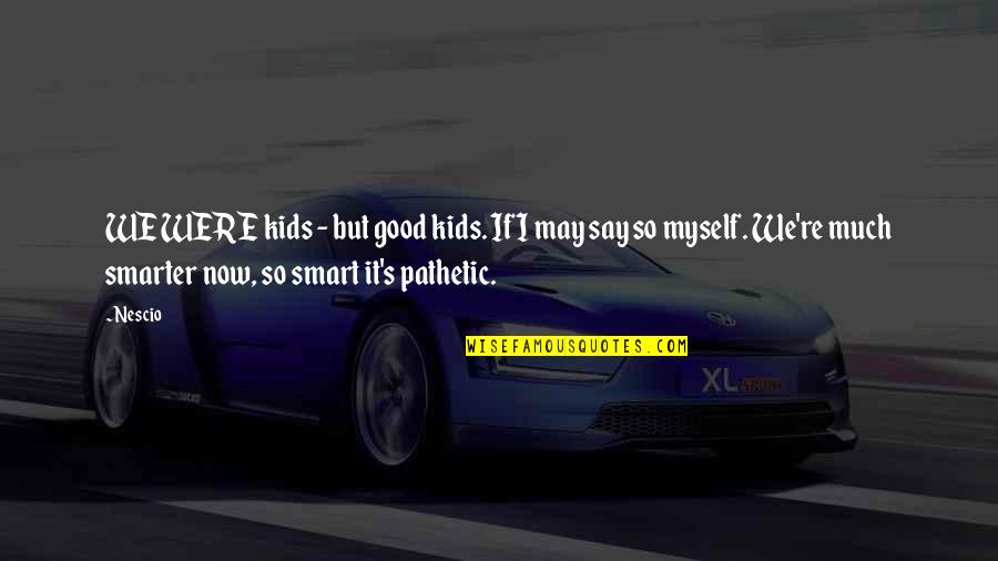 Now It's Good Quotes By Nescio: WE WERE kids - but good kids. If Now It's Good Quotes By Nescio: WE WERE kids - but good kids. If