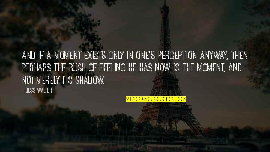 Now Its Quotes By Jess Walter: And if a moment exists only in one's Now Its Quotes By Jess Walter: And if a moment exists only in one's