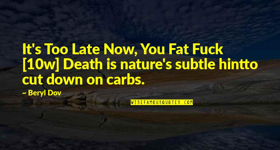 Now It's Too Late Quotes By Beryl Dov: It's Too Late Now, You Fat Fuck [10w]
