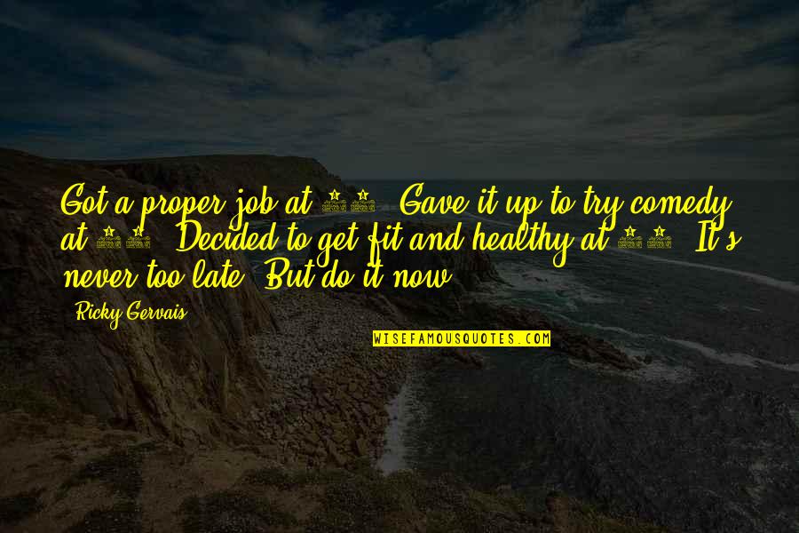 Now It's Too Late Quotes By Ricky Gervais: Got a proper job at 28. Gave it Now It's Too Late Quotes By Ricky Gervais: Got a proper job at 28. Gave it