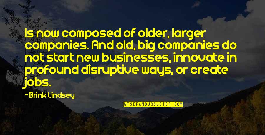 Now Not Quotes By Brink Lindsey: Is now composed of older, larger companies. And Now Not Quotes By Brink Lindsey: Is now composed of older, larger companies. And
