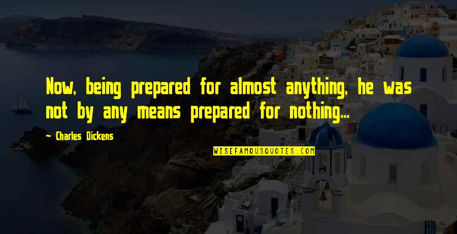 Now Not Quotes By Charles Dickens: Now, being prepared for almost anything, he was Now Not Quotes By Charles Dickens: Now, being prepared for almost anything, he was