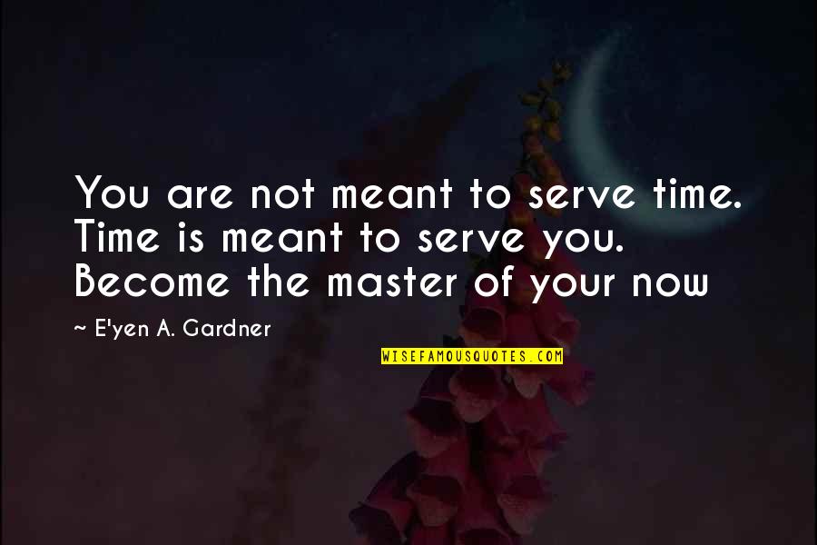Now Not Quotes By E'yen A. Gardner: You are not meant to serve time. Time Now Not Quotes By E'yen A. Gardner: You are not meant to serve time. Time