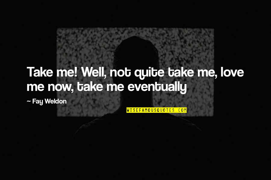 Now Not Quotes By Fay Weldon: Take me! Well, not quite take me, love