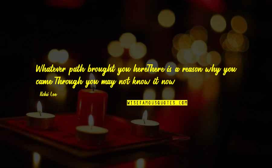 Now Not Quotes By Ilchi Lee: Whatever path brought you hereThere is a reason Now Not Quotes By Ilchi Lee: Whatever path brought you hereThere is a reason
