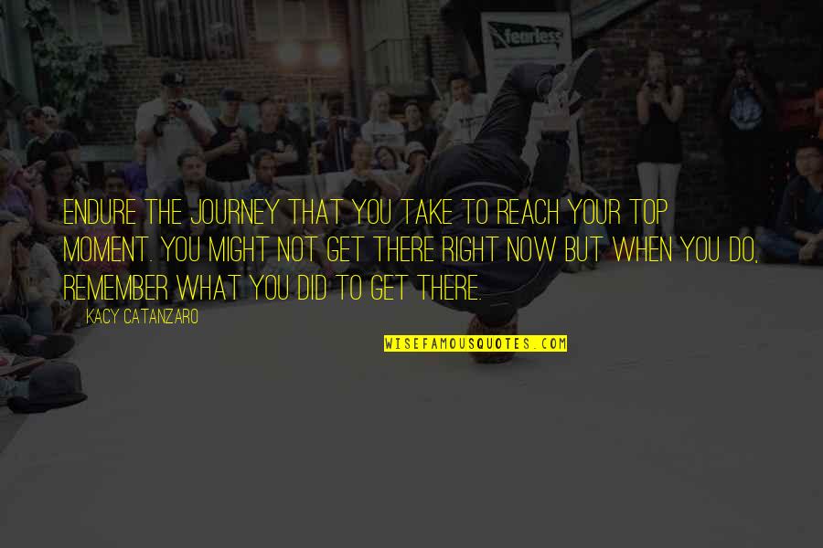 Now Not Quotes By Kacy Catanzaro: Endure the journey that you take to reach Now Not Quotes By Kacy Catanzaro: Endure the journey that you take to reach
