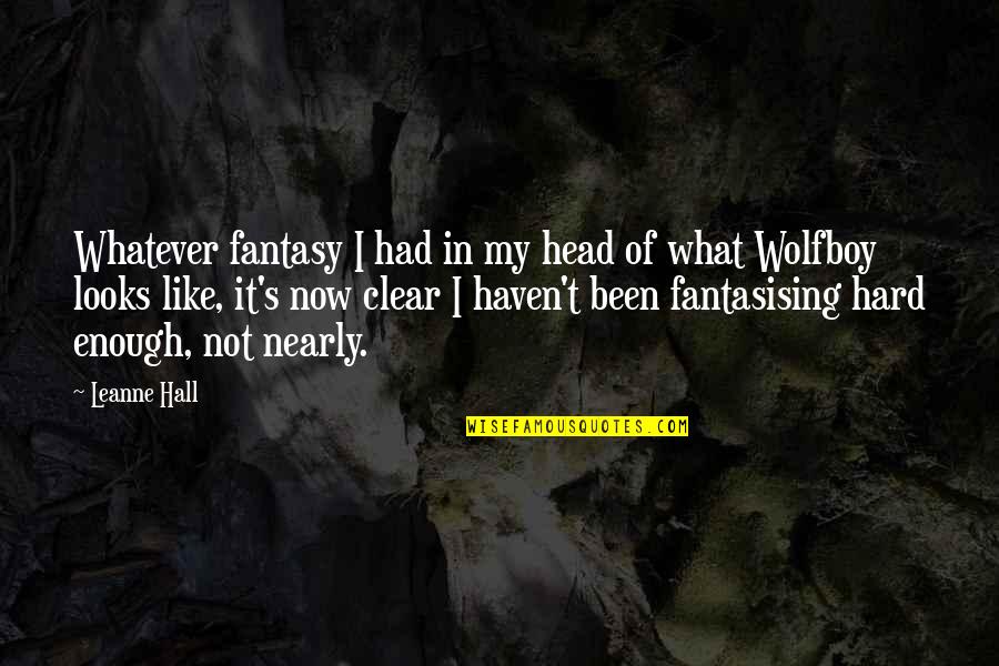 Now Not Quotes By Leanne Hall: Whatever fantasy I had in my head of Now Not Quotes By Leanne Hall: Whatever fantasy I had in my head of