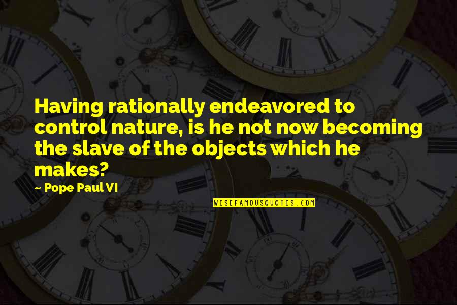 Now Not Quotes By Pope Paul VI: Having rationally endeavored to control nature, is he Now Not Quotes By Pope Paul VI: Having rationally endeavored to control nature, is he