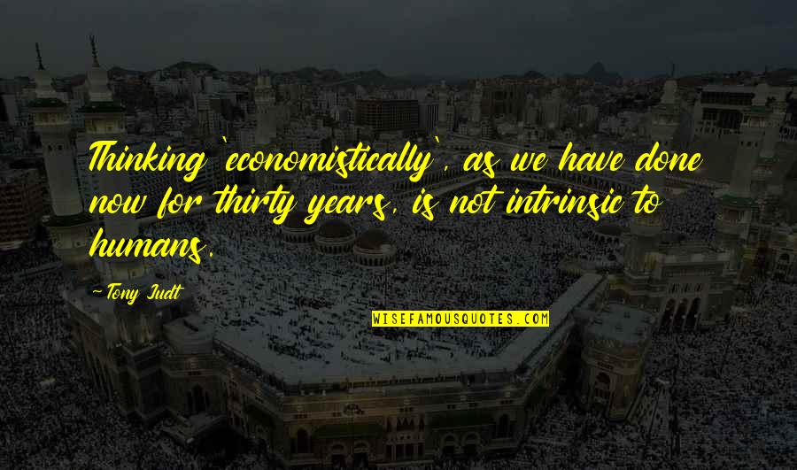Now Not Quotes By Tony Judt: Thinking 'economistically', as we have done now for Now Not Quotes By Tony Judt: Thinking 'economistically', as we have done now for