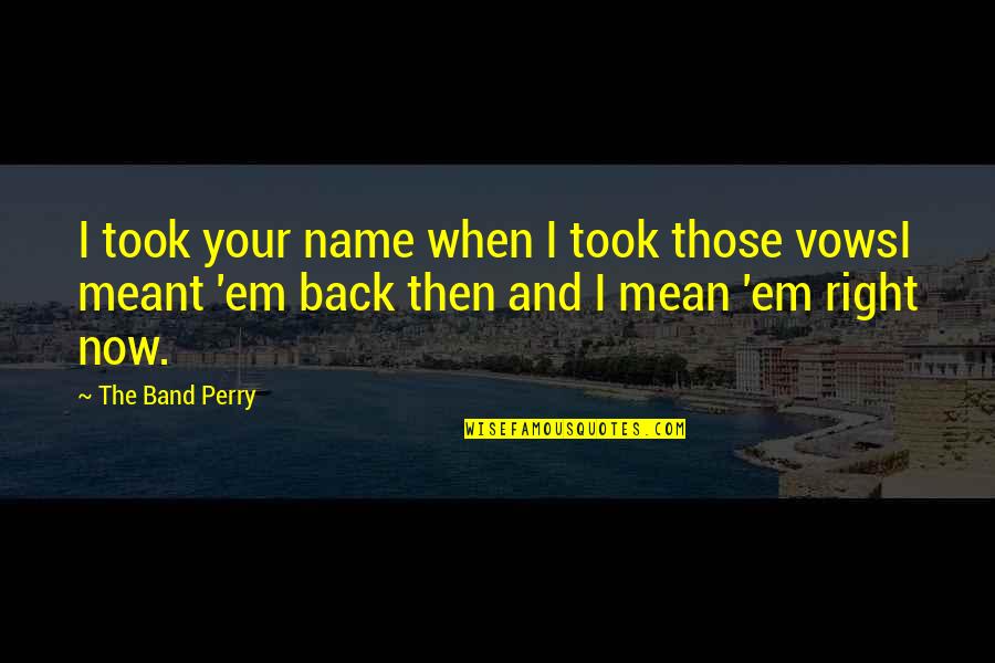 Now Now Quotes By The Band Perry: I took your name when I took those