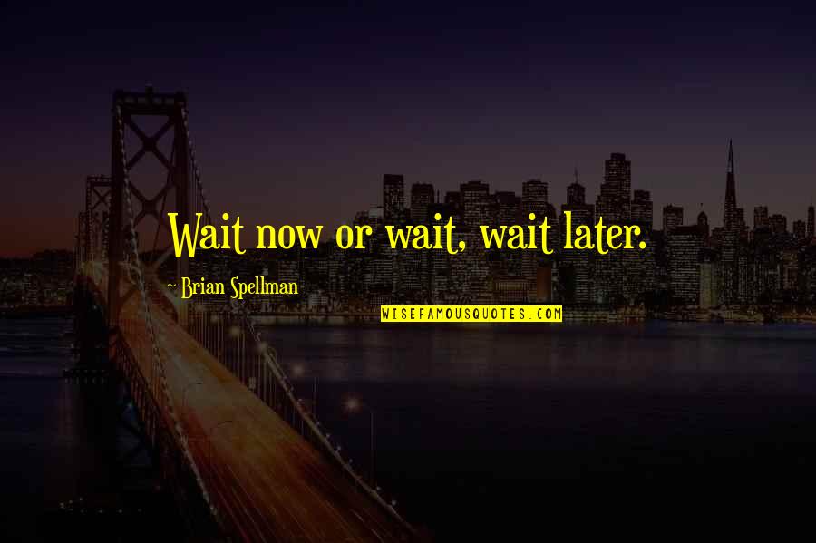Now Or Later Quotes By Brian Spellman: Wait now or wait, wait later. Now Or Later Quotes By Brian Spellman: Wait now or wait, wait later.
