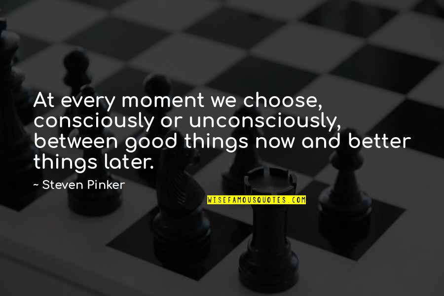 Now Or Later Quotes By Steven Pinker: At every moment we choose, consciously or unconsciously, Now Or Later Quotes By Steven Pinker: At every moment we choose, consciously or unconsciously,