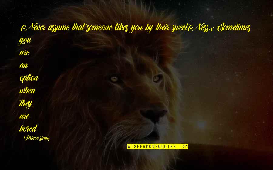 Now Or Never Relationship Quotes By Prince Simus: Never assume that someone likes you by their