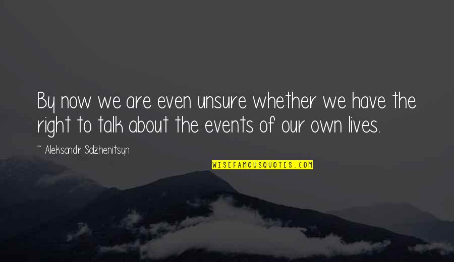 Now Our Quotes By Aleksandr Solzhenitsyn: By now we are even unsure whether we