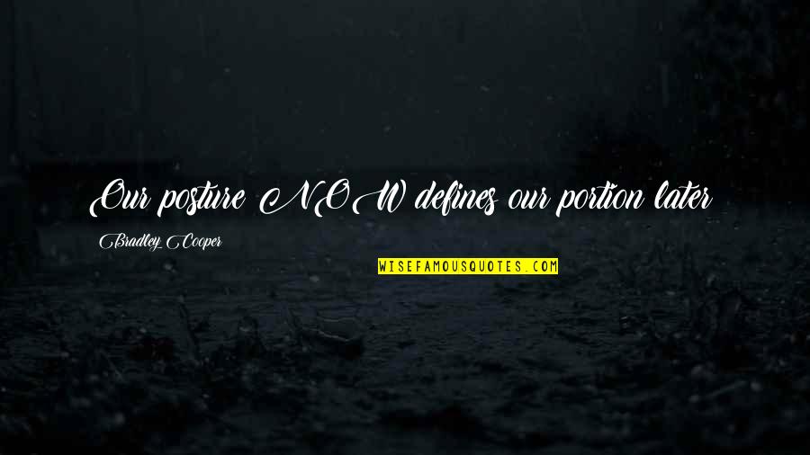Now Our Quotes By Bradley Cooper: Our posture NOW defines our portion later!