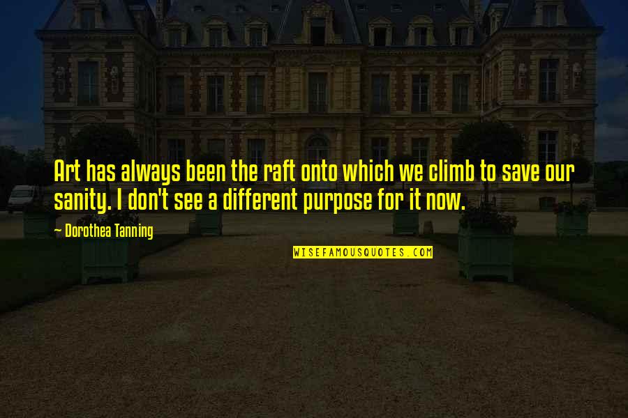 Now Our Quotes By Dorothea Tanning: Art has always been the raft onto which Now Our Quotes By Dorothea Tanning: Art has always been the raft onto which