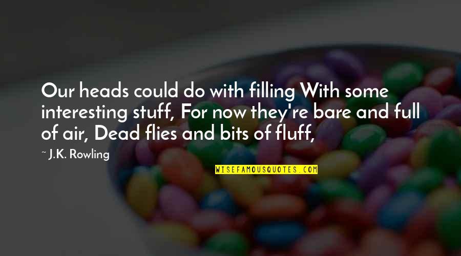 Now Our Quotes By J.K. Rowling: Our heads could do with filling With some