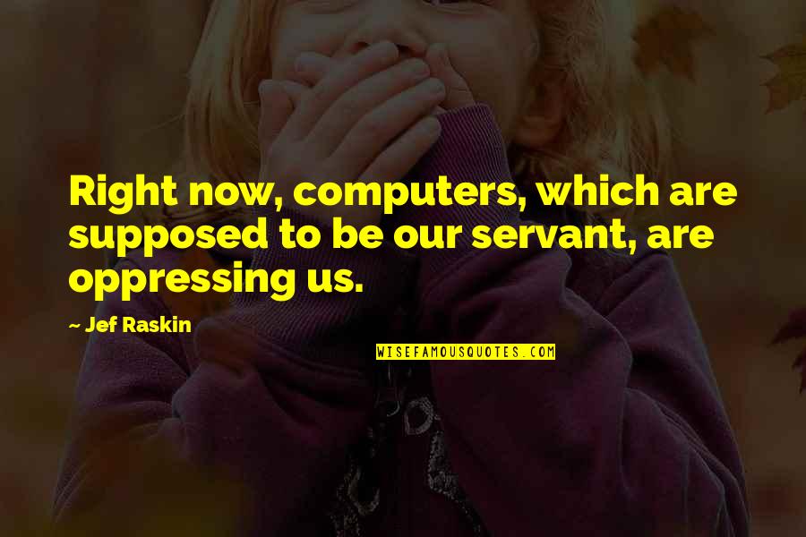 Now Our Quotes By Jef Raskin: Right now, computers, which are supposed to be