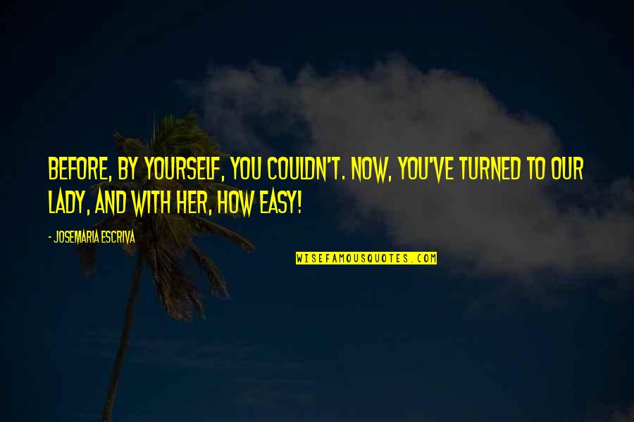 Now Our Quotes By Josemaria Escriva: Before, by yourself, you couldn't. Now, you've turned Now Our Quotes By Josemaria Escriva: Before, by yourself, you couldn't. Now, you've turned