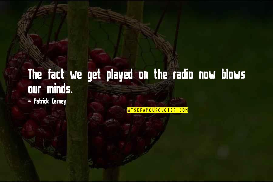 Now Our Quotes By Patrick Carney: The fact we get played on the radio