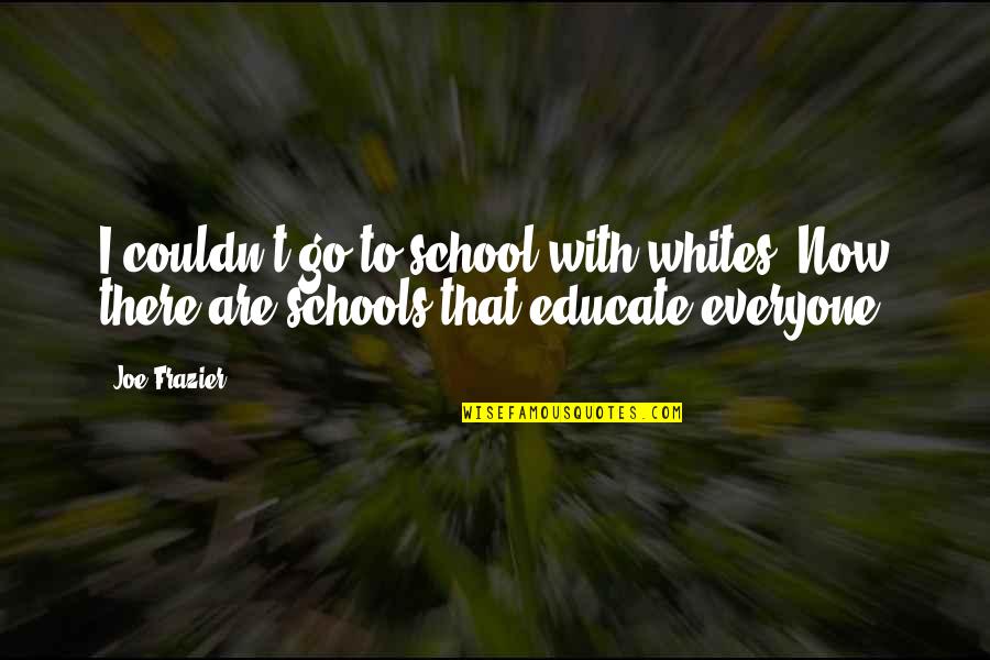 Now Quotes By Joe Frazier: I couldn't go to school with whites. Now