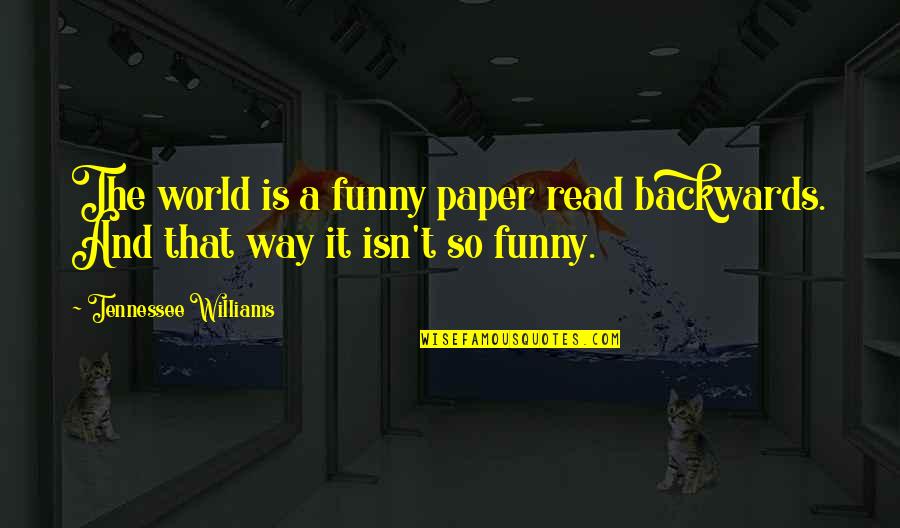Now Read It Backwards Quotes By Tennessee Williams: The world is a funny paper read backwards.