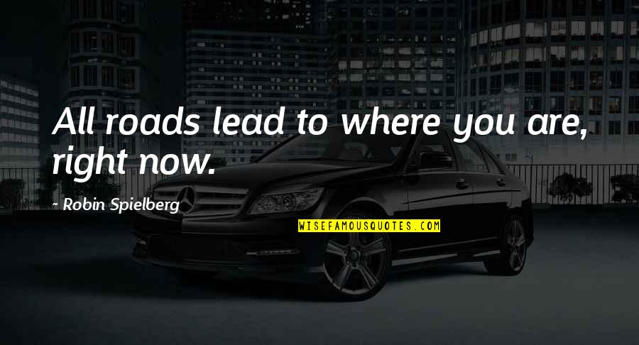 Now Right Quotes By Robin Spielberg: All roads lead to where you are, right Now Right Quotes By Robin Spielberg: All roads lead to where you are, right