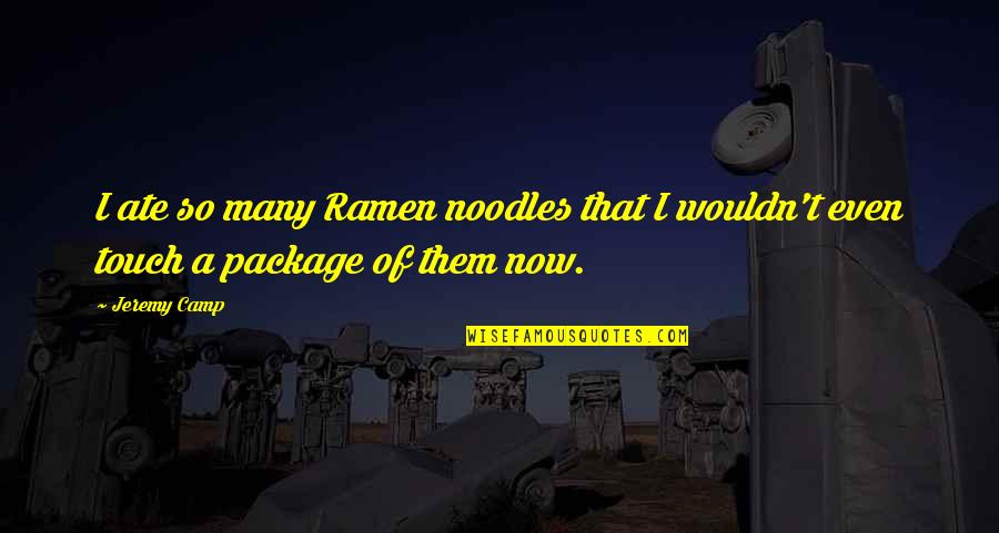 Now So Quotes By Jeremy Camp: I ate so many Ramen noodles that I