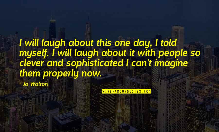 Now So Quotes By Jo Walton: I will laugh about this one day, I Now So Quotes By Jo Walton: I will laugh about this one day, I