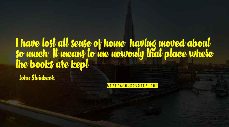 Now So Quotes By John Steinbeck: I have lost all sense of home, having