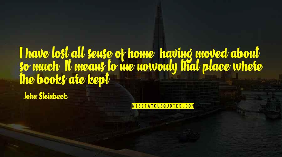 Now So Quotes By John Steinbeck: I have lost all sense of home, having Now So Quotes By John Steinbeck: I have lost all sense of home, having