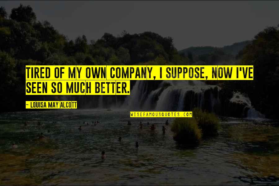 Now So Quotes By Louisa May Alcott: Tired of my own company, I suppose, now Now So Quotes By Louisa May Alcott: Tired of my own company, I suppose, now
