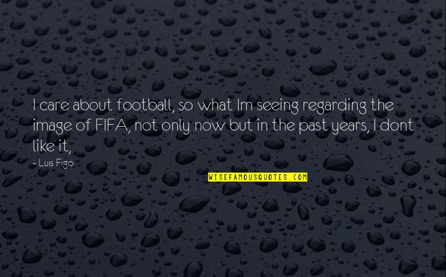 Now So Quotes By Luis Figo: I care about football, so what Im seeing Now So Quotes By Luis Figo: I care about football, so what Im seeing