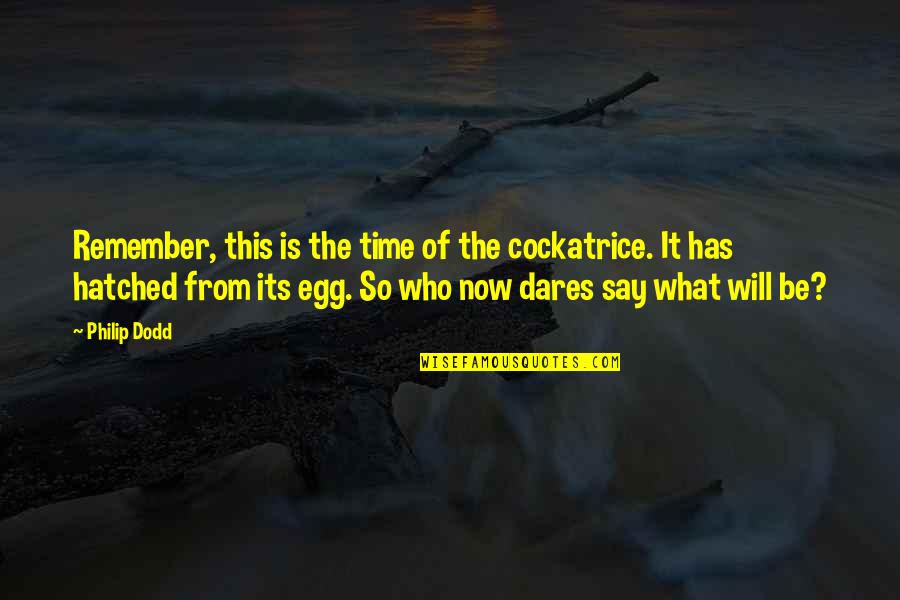 Now So Quotes By Philip Dodd: Remember, this is the time of the cockatrice. Now So Quotes By Philip Dodd: Remember, this is the time of the cockatrice.
