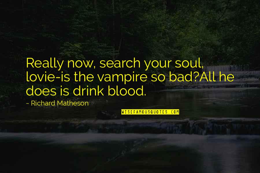 Now So Quotes By Richard Matheson: Really now, search your soul, lovie-is the vampire Now So Quotes By Richard Matheson: Really now, search your soul, lovie-is the vampire