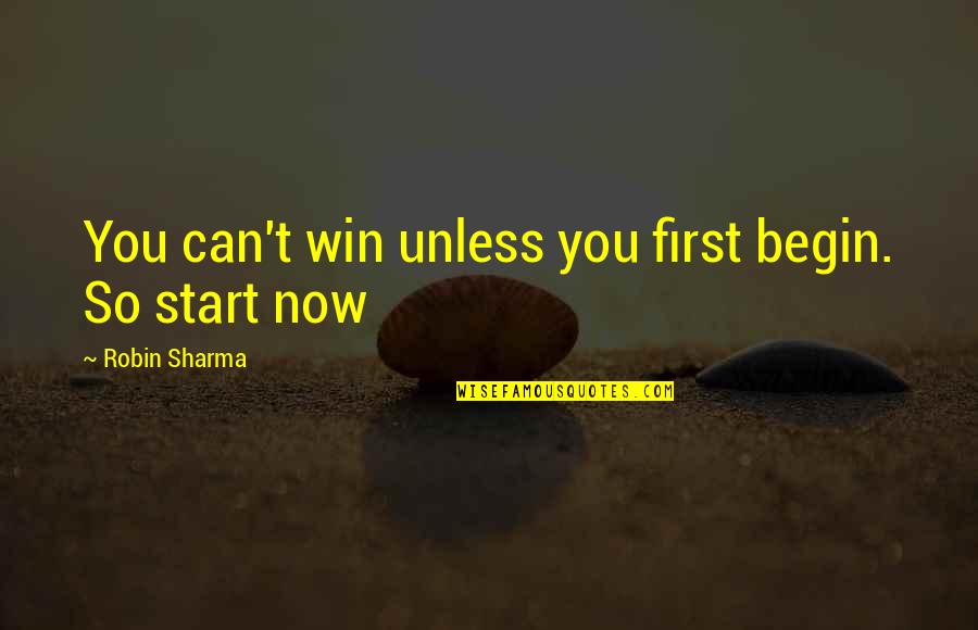 Now So Quotes By Robin Sharma: You can't win unless you first begin. So