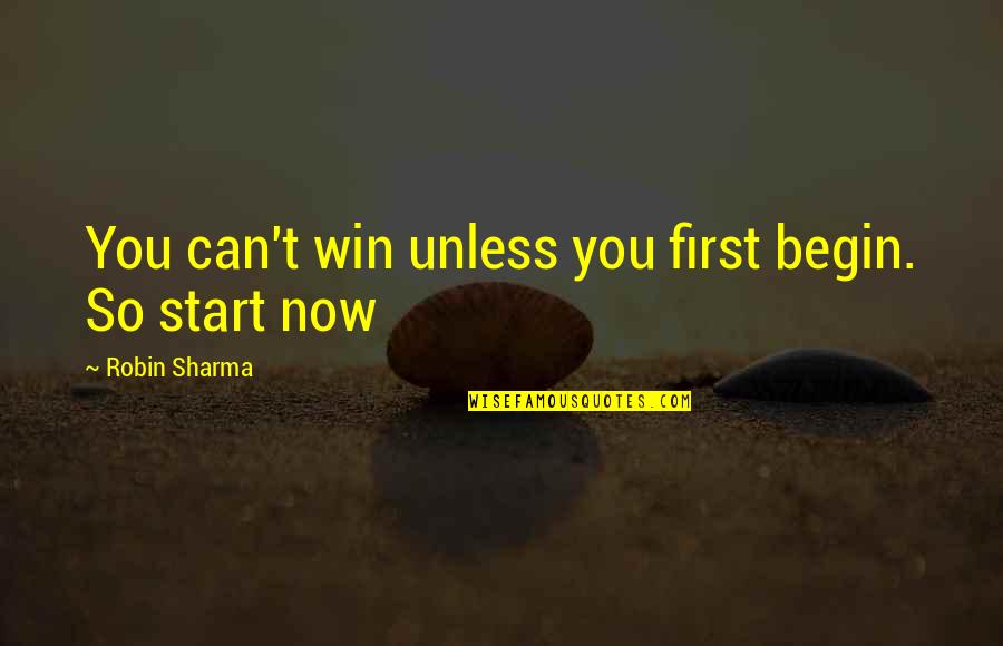 Now So Quotes By Robin Sharma: You can't win unless you first begin. So Now So Quotes By Robin Sharma: You can't win unless you first begin. So