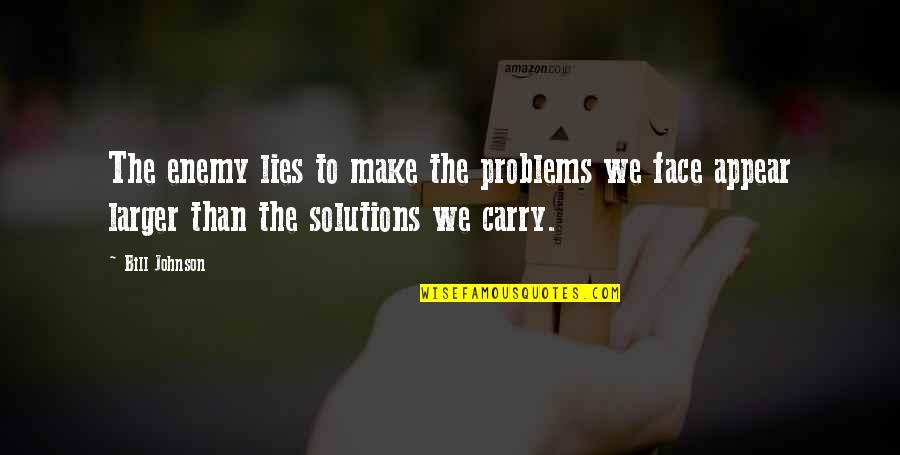 Now Solutions Quotes By Bill Johnson: The enemy lies to make the problems we Now Solutions Quotes By Bill Johnson: The enemy lies to make the problems we