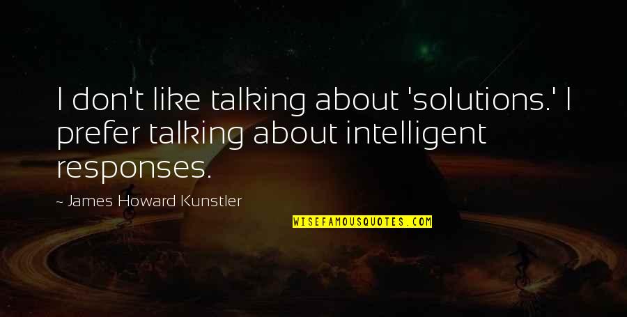 Now Solutions Quotes By James Howard Kunstler: I don't like talking about 'solutions.' I prefer Now Solutions Quotes By James Howard Kunstler: I don't like talking about 'solutions.' I prefer