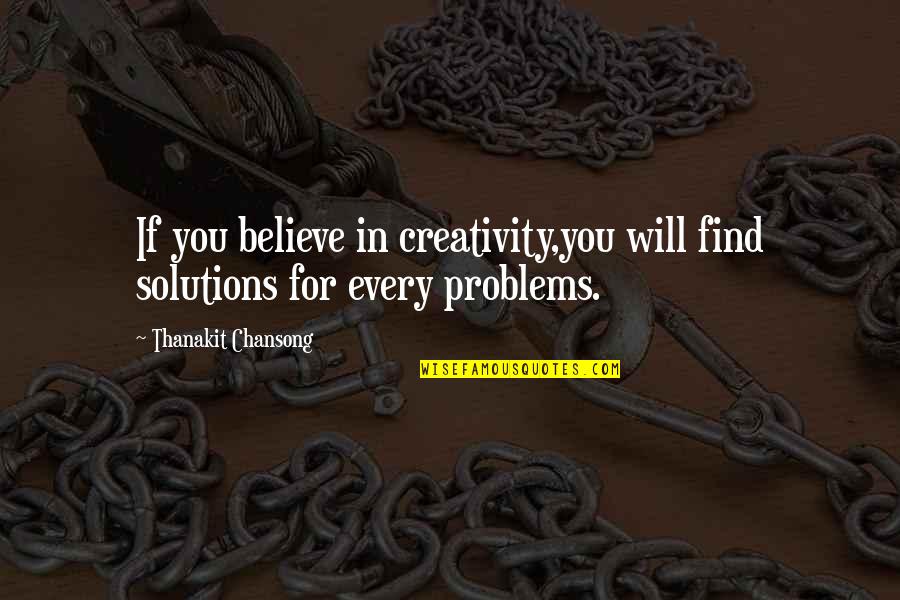 Now Solutions Quotes By Thanakit Chansong: If you believe in creativity,you will find solutions Now Solutions Quotes By Thanakit Chansong: If you believe in creativity,you will find solutions