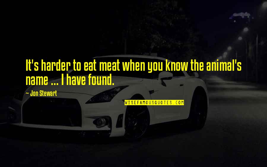 Now That I Found You Quotes By Jon Stewart: It's harder to eat meat when you know