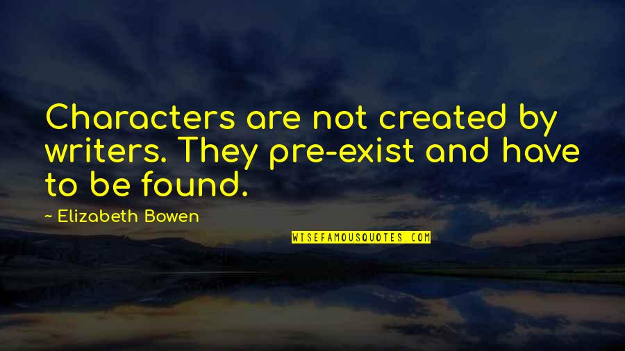 Now That I Have Found You Quotes By Elizabeth Bowen: Characters are not created by writers. They pre-exist