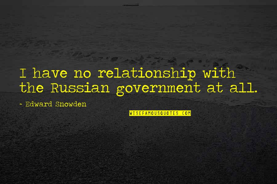 Now That I Have You Memorable Quotes By Edward Snowden: I have no relationship with the Russian government