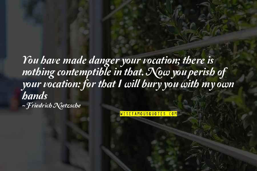 Now That I Have You Quotes By Friedrich Nietzsche: You have made danger your vocation; there is